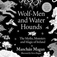 Wolf-Men and Water Hounds : The Myths, Monsters and Magic of Ireland