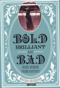 Bold, Brilliant and Bad : Irish Women from History