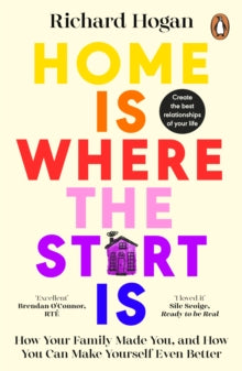 Home is Where the Start Is : How Your Family Made You, and How You Can Make Yourself Even Better
