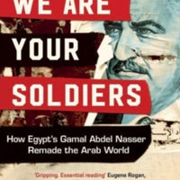 We Are Your Soldiers : How Egypt's Gamal Abdel Nasser Remade the Arab World