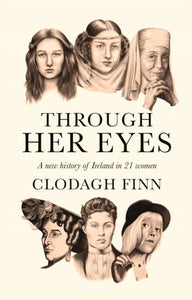 Through Her Eyes : A new history of Ireland in 21 women