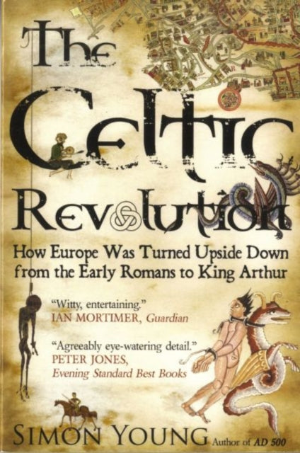 The Celtic Revolution : How Europe Was Turned Upside Down from the Early Romans to King Arthur